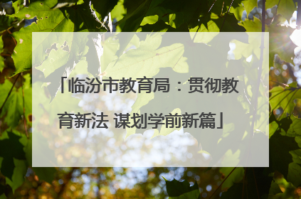 临汾市教育局：贯彻教育新法 谋划学前新篇