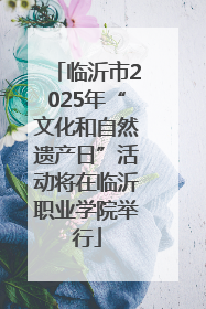 临沂市2025年“文化和自然遗产日”活动将在临沂职业学院举行