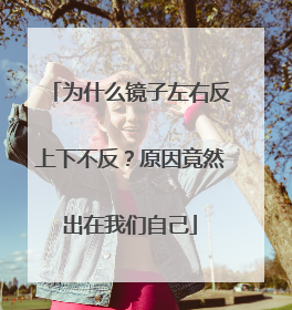 为什么镜子左右反上下不反？原因竟然出在我们自己