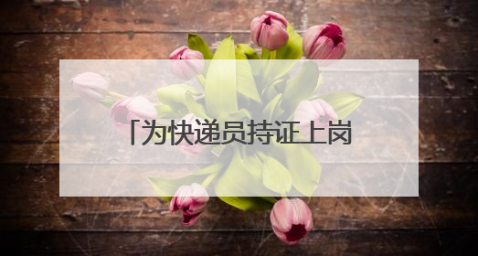 为快递员持证上岗装上“安全阀”