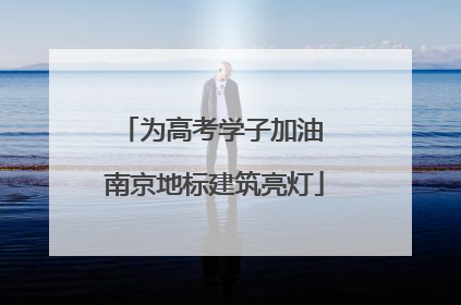 为高考学子加油 南京地标建筑亮灯