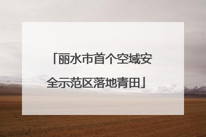 丽水市首个空域安全示范区落地青田