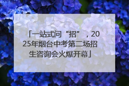 一站式问“招”，2025年烟台中考第二场招生咨询会火爆开幕