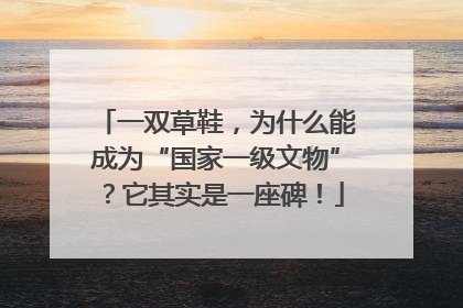 一双草鞋，为什么能成为“国家一级文物”？它其实是一座碑！