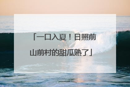 一口入夏！日照前山前村的甜瓜熟了