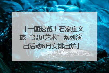 一图速览！石家庄文旅“遇见艺术”系列演出活动6月安排出炉