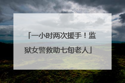 一小时两次援手！监狱女警救助七旬老人