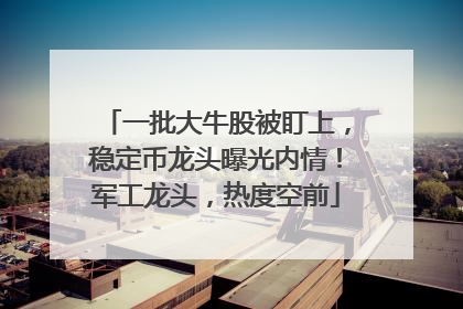 一批大牛股被盯上，稳定币龙头曝光内情！军工龙头，热度空前
