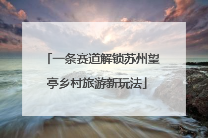 一条赛道解锁苏州望亭乡村旅游新玩法