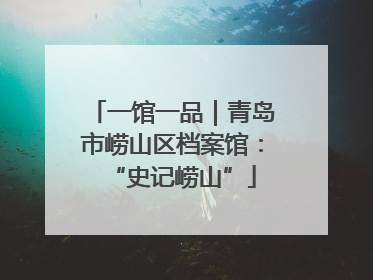 一馆一品｜青岛市崂山区档案馆：“史记崂山”