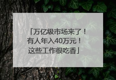 万亿级市场来了！有人年入40万元！这些工作很吃香