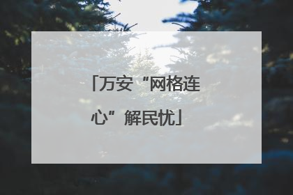 万安“网格连心”解民忧