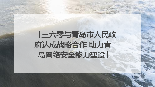 三六零与青岛市人民政府达成战略合作 助力青岛网络安全能力建设