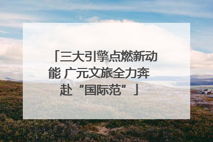 三大引擎点燃新动能 广元文旅全力奔赴“国际范”