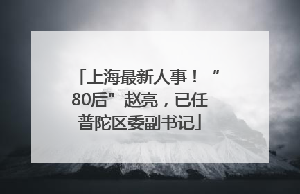上海最新人事！“80后”赵亮，已任普陀区委副书记