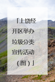 上饶经开区举办垃圾分类宣传活动（图）