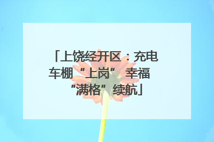 上饶经开区：充电车棚“上岗” 幸福“满格”续航