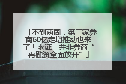 不到两周，第三家券商60亿定增推动也来了！求证：并非券商“再融资全面放开”