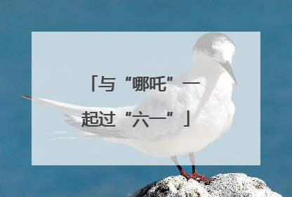 与“哪吒”一起过“六一”