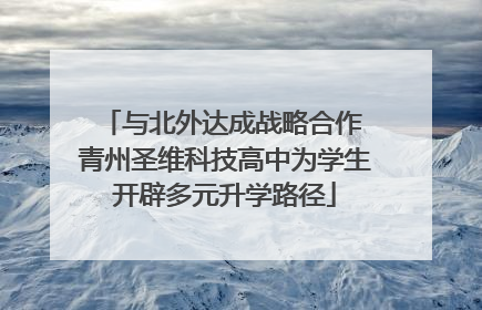 与北外达成战略合作 青州圣维科技高中为学生开辟多元升学路径