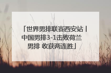 世界男排联赛西安站丨中国男排3-1击败荷兰男排 收获两连胜