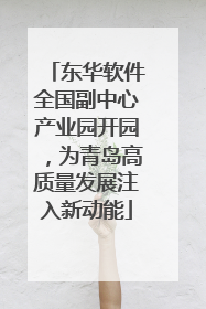 东华软件全国副中心产业园开园，为青岛高质量发展注入新动能
