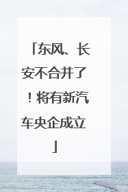 东风、长安不合并了！将有新汽车央企成立
