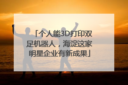 个人能3D打印双足机器人，海淀这家明星企业有新成果