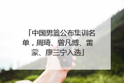 中国男篮公布集训名单，周琦、曾凡博、雷蒙、廖三宁入选