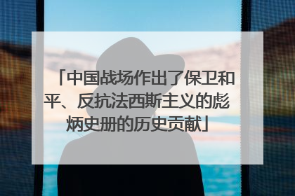 中国战场作出了保卫和平、反抗法西斯主义的彪炳史册的历史贡献