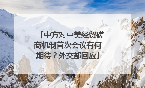 中方对中美经贸磋商机制首次会议有何期待？外交部回应
