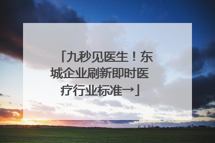 九秒见医生！东城企业刷新即时医疗行业标准→