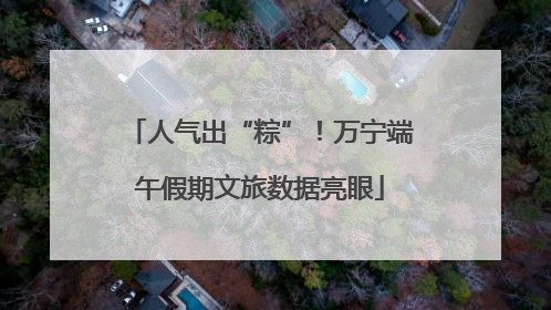 人气出“粽”！万宁端午假期文旅数据亮眼
