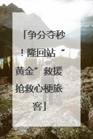 争分夺秒！隆回站“黄金”救援抢救心梗旅客