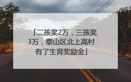 二孩奖2万，三孩奖3万，泰山区北上高村有了生育奖励金