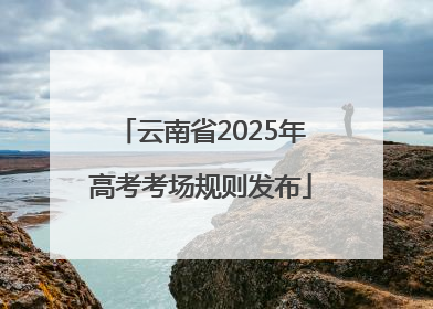 云南省2025年高考考场规则发布
