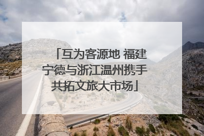 互为客源地 福建宁德与浙江温州携手共拓文旅大市场