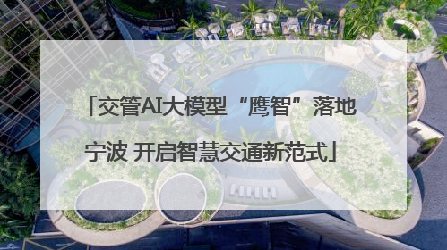 交管AI大模型“鹰智”落地宁波 开启智慧交通新范式