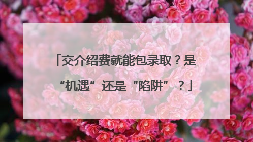 交介绍费就能包录取？是“机遇”还是“陷阱”？