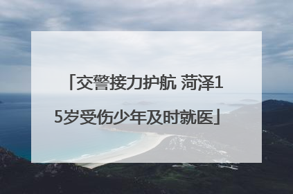 交警接力护航 菏泽15岁受伤少年及时就医