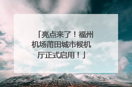 亮点来了！福州机场莆田城市候机厅正式启用！