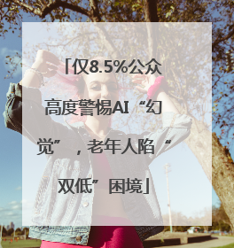 仅8.5%公众高度警惕AI“幻觉”，老年人陷“双低”困境