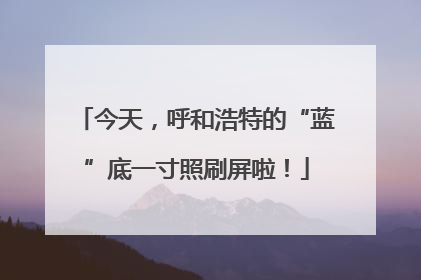 今天，呼和浩特的“蓝”底一寸照刷屏啦！