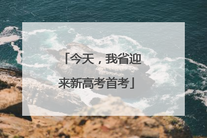 今天，我省迎来新高考首考