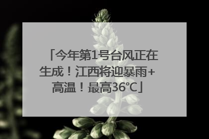 今年第1号台风正在生成！江西将迎暴雨+高温！最高36℃