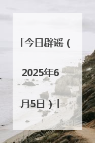 今日辟谣（2025年6月5日）