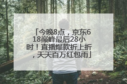 今晚8点，京东618巅峰最后28小时！直播爆款折上折，天天百万红包雨