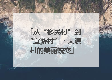 从“移民村”到“宜游村”：大源村的美丽蜕变