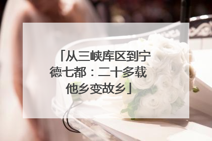 从三峡库区到宁德七都：二十多载他乡变故乡