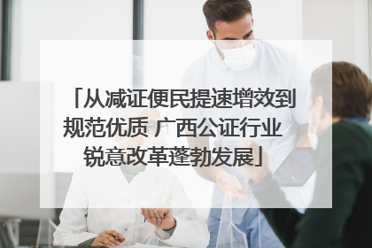 从减证便民提速增效到规范优质 广西公证行业锐意改革蓬勃发展